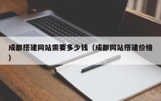 中卫成都搭建网站需要多少钱（成都网站搭建价格）