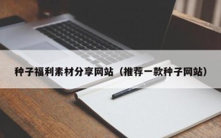 中卫种子福利素材分享网站（推荐一款种子网站）