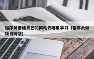 中卫程序员搭建自己的网站去哪里学习（程序员做项目网站）