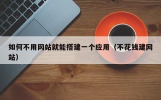 中卫如何不用网站就能搭建一个应用（不花钱建网站）