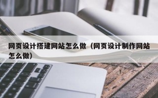 中卫网页设计搭建网站怎么做（网页设计制作网站怎么做）