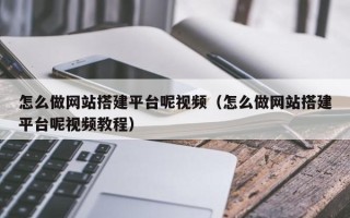 中卫怎么做网站搭建平台呢视频（怎么做网站搭建平台呢视频教程）